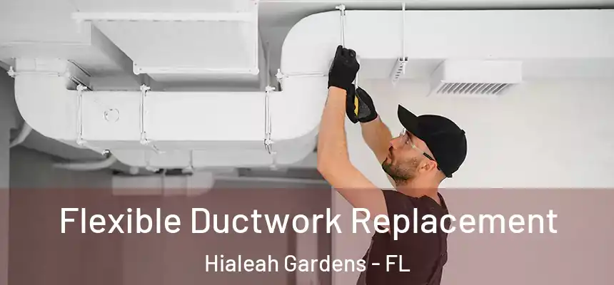  Flexible Ductwork Replacement Hialeah Gardens - FL