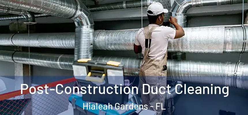 Post-Construction Duct Cleaning Hialeah Gardens - FL